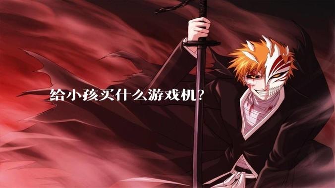给小孩买什么游戏机？
