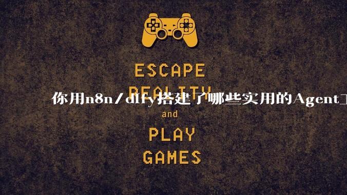 你用n8n/dify搭建了哪些实用的Agent工作流？