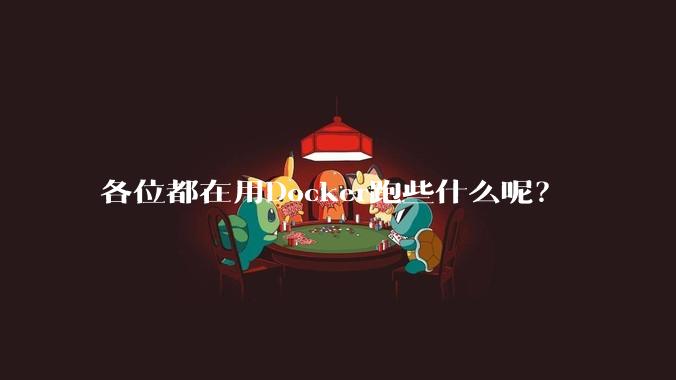 各位都在用Docker跑些什么呢？