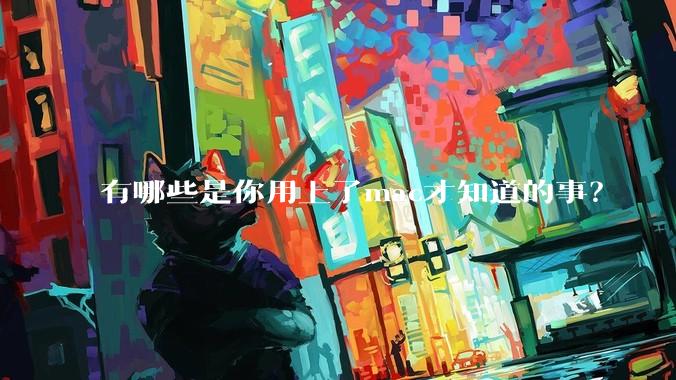 有哪些是你用上了mac才知道的事？