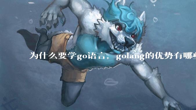 为什么要学go语言，golang的优势有哪些？