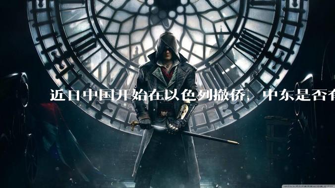 近日中国开始在以色列撤侨，中东是否有大战要发生？