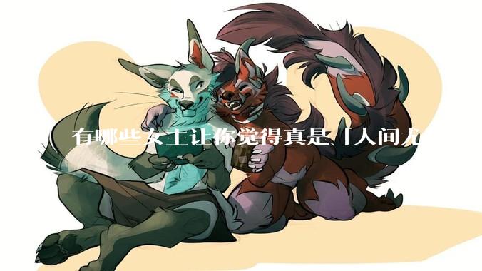 有哪些女主让你觉得真是「人间尤物」？