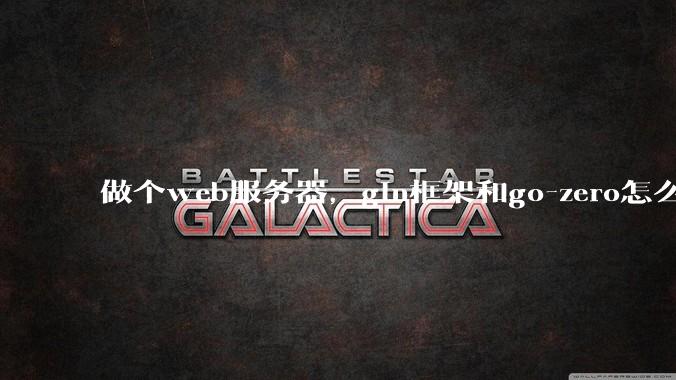 做个web服务器，gin框架和go-zero怎么选？