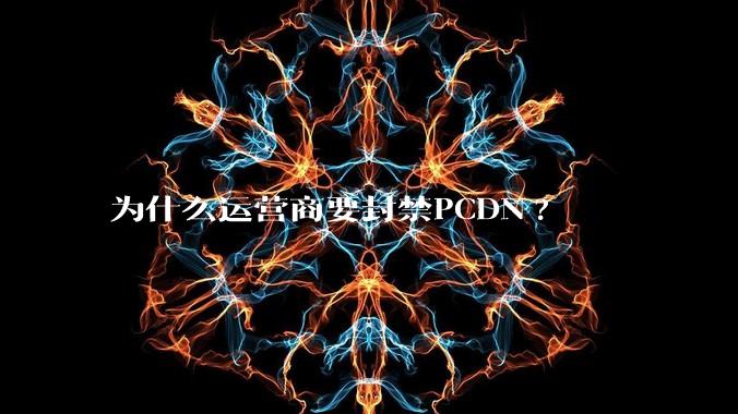 为什么运营商要封禁PCDN?