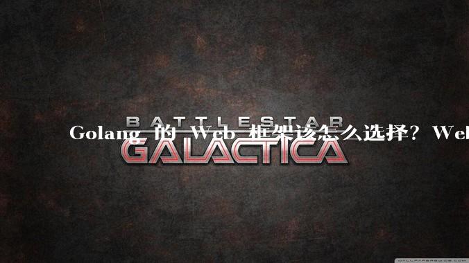 Golang 的 Web 框架该怎么选择？Web 开发又该怎样学？