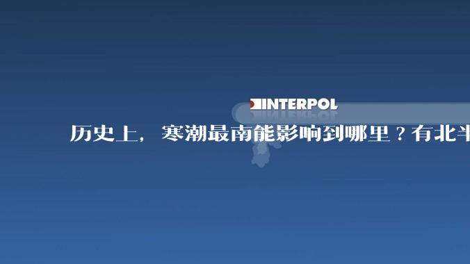 历史上，寒潮最南能影响到哪里?有北半球寒潮影响到南半球或南极寒潮影响到北半球的记录吗？