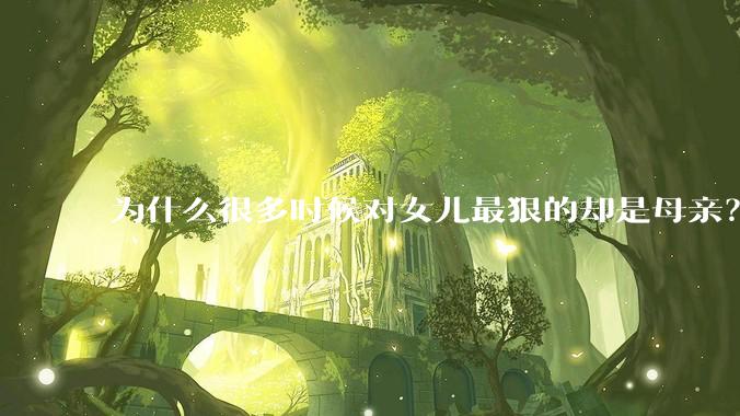 为什么很多时候对女儿最狠的却是母亲？