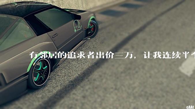 有邻居的追求者出价三万，让我连续半个月每天找个女朋友晚上弄点动静，我该答应吗？