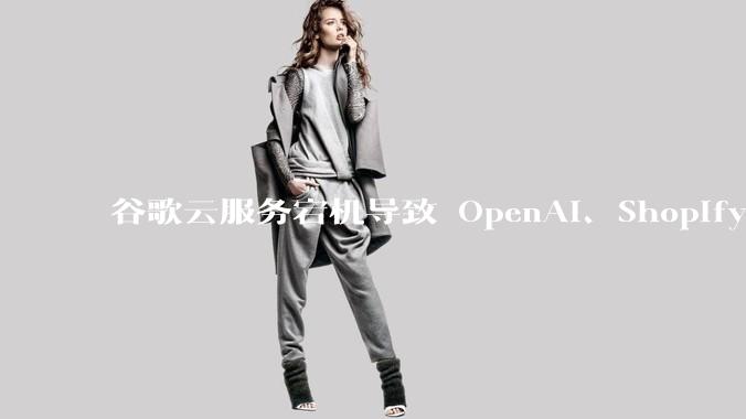 谷歌云服务宕机导致 OpenAI、Shopify 等服务中断，此次宕机的具体技术原因是什么？