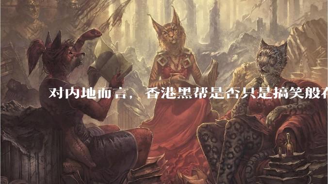 对内地而言，香港黑帮是否只是搞笑般存在？