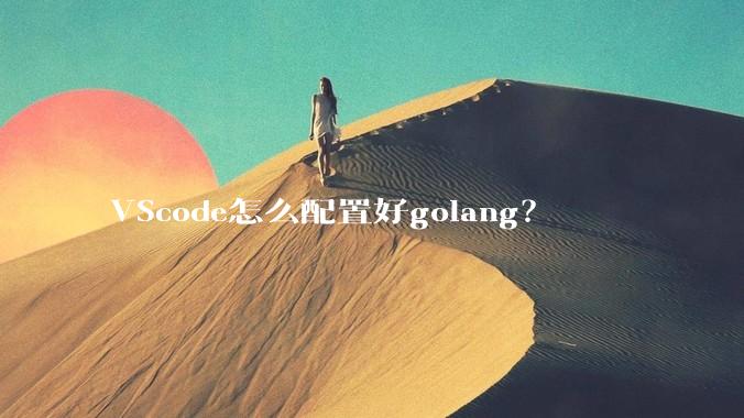 VScode怎么配置好golang？