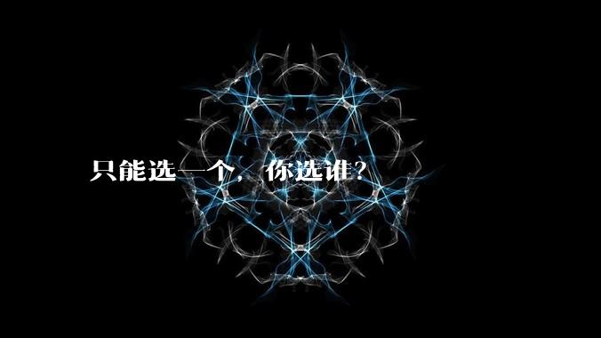 只能选一个，你选谁？