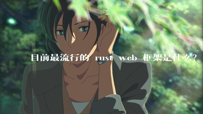 目前最流行的 rust web 框架是什么？