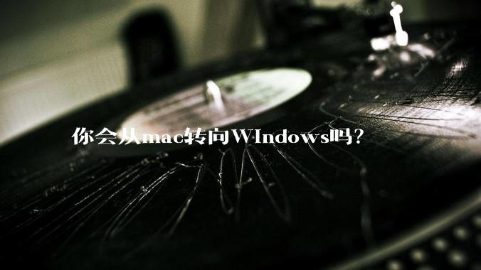 你会从mac转向Windows吗？